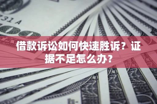 北京借款诉讼如何快速胜诉？证据不足怎么办？