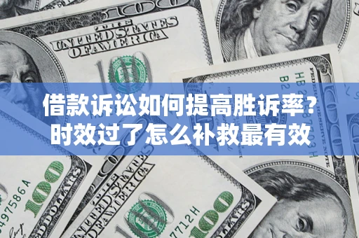 北京借款诉讼如何提高胜诉率？时效过了怎么补救最有效