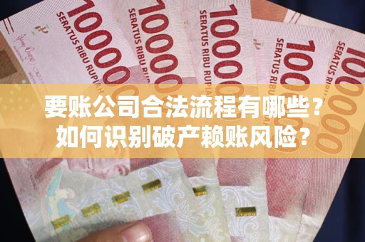 北京要账公司合法流程有哪些？如何识别破产赖账风险？