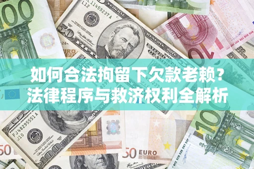 北京如何合法拘留下欠款老赖？法律程序与救济权利全解析