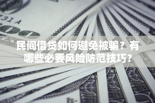 北京民间借贷如何避免被骗？有哪些必要风险防范技巧？