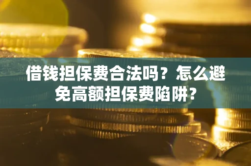 北京借钱担保费合法吗？怎么避免高额担保费陷阱？