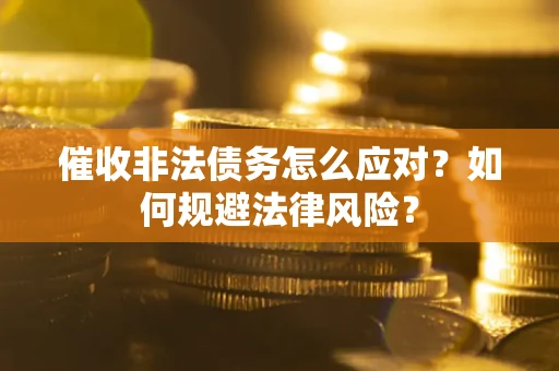 北京催收非法债务怎么应对？如何规避法律风险？