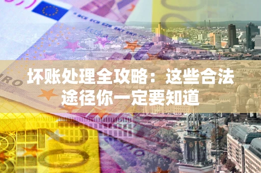 北京坏账处理全攻略：这些合法途径你一定要知道