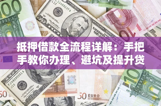 北京抵押借款全流程详解：手把手教你办理、避坑及提升贷款额度