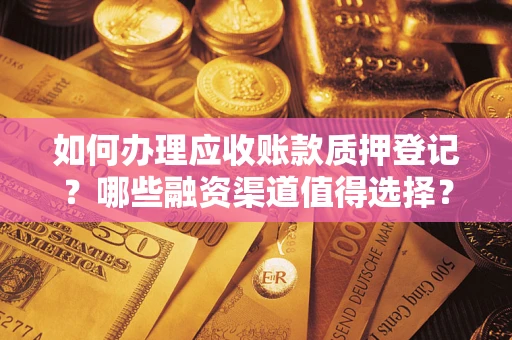 北京如何办理应收账款质押登记？哪些融资渠道值得选择？