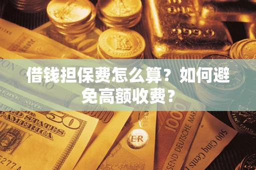 北京借钱担保费怎么算？如何避免高额收费？