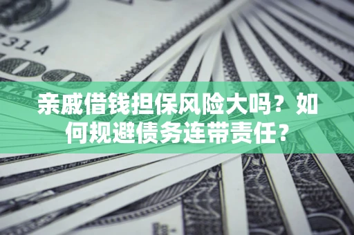 北京亲戚借钱担保风险大吗？如何规避债务连带责任？